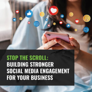Stop the Scroll: Building Stronger Social Media Engagement for Your Business