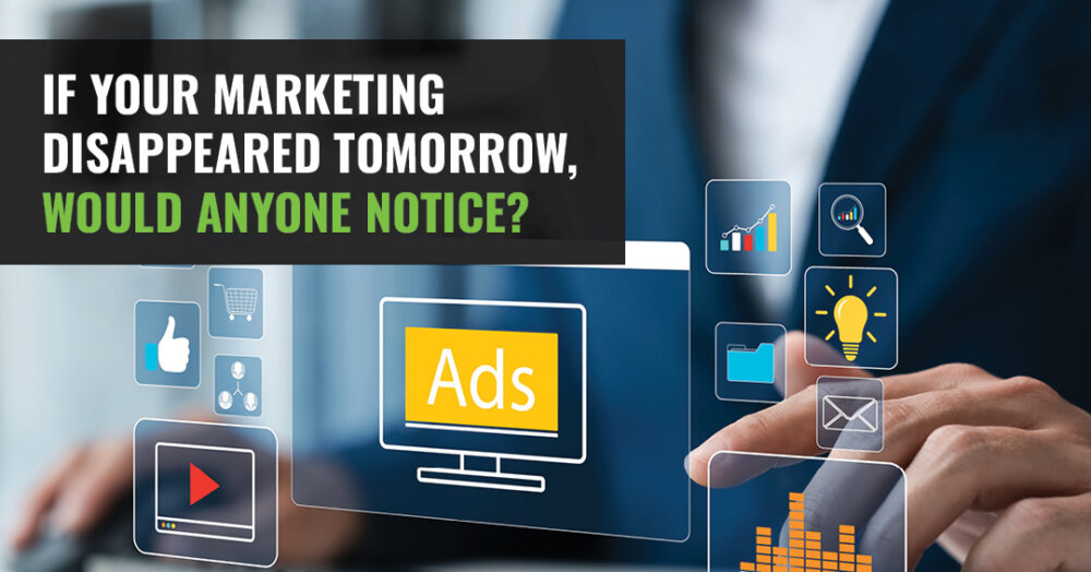 If Your Marketing Disappeared Tomorrow, Would Anyone Notice?