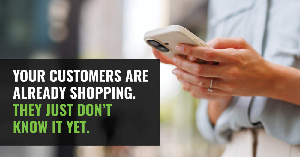 Your Customers Are Already Shopping. They Just Don't Know It Yet.