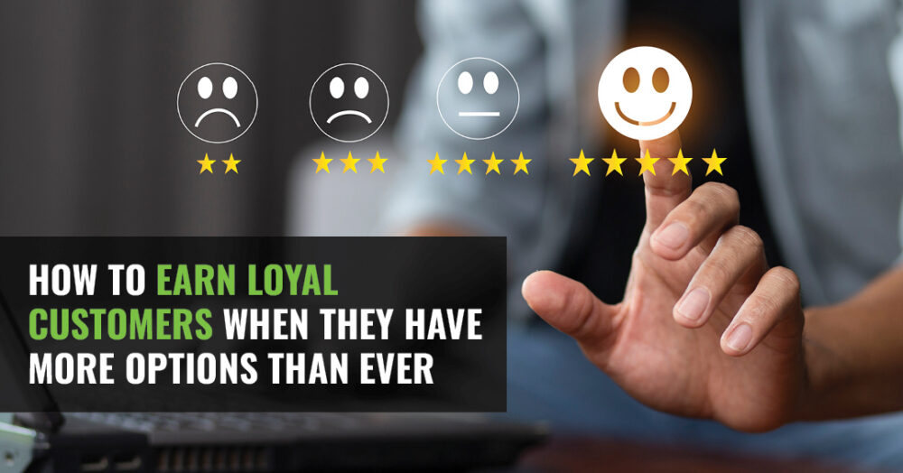 How To Earn Loyal Customers When They Have More Options Than Ever